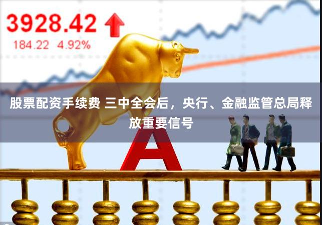 股票配资手续费 三中全会后，央行、金融监管总局释放重要信号
