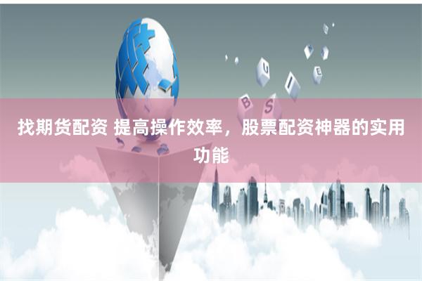 找期货配资 提高操作效率,股票配资神器的实用功能