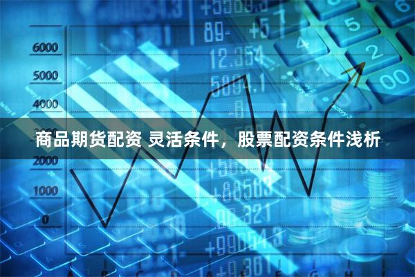 商品期货配资 灵活条件,股票配资条件浅析
