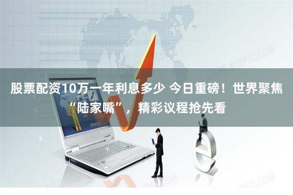 股票配资10万一年利息多少 今日重磅!世界聚焦“陆家嘴”,精彩议程抢先看