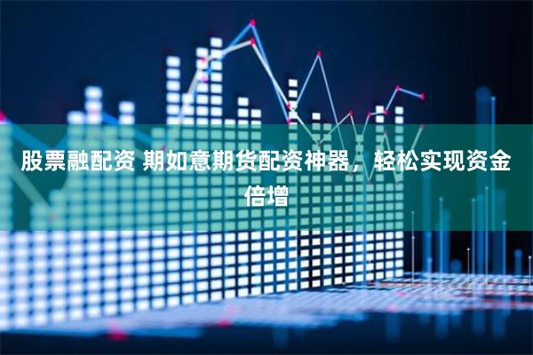 股票融配资 期如意期货配资神器,轻松实现资金倍增