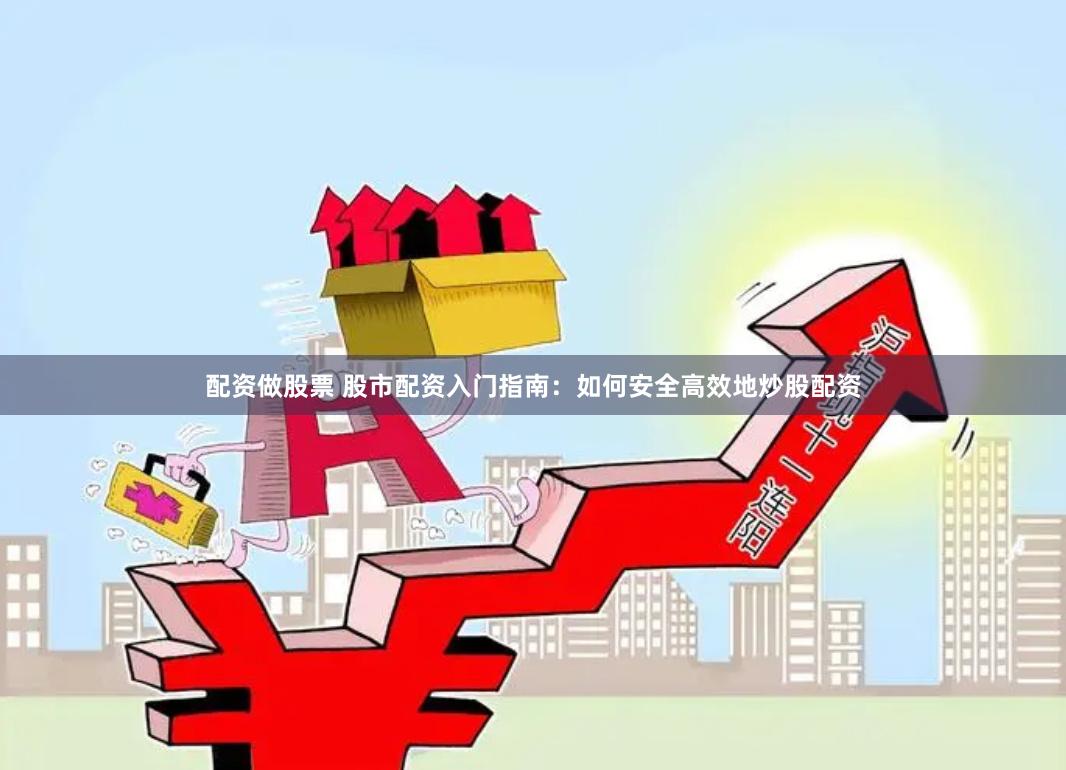 配资做股票 股市配资入门指南:如何安全高效地炒股配资