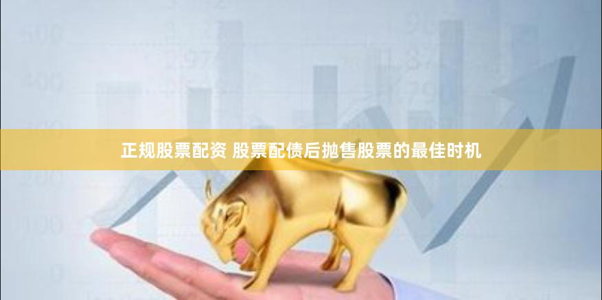 正规股票配资 股票配债后抛售股票的最佳时机