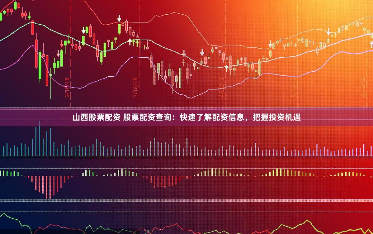 山西股票配资 股票配资查询:快速了解配资信息,把握投资机遇