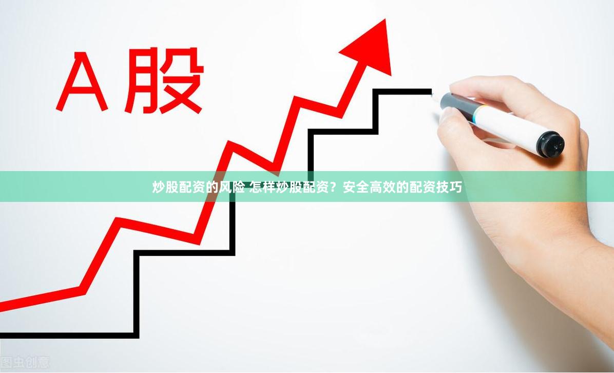 炒股配资的风险 怎样炒股配资?安全高效的配资技巧