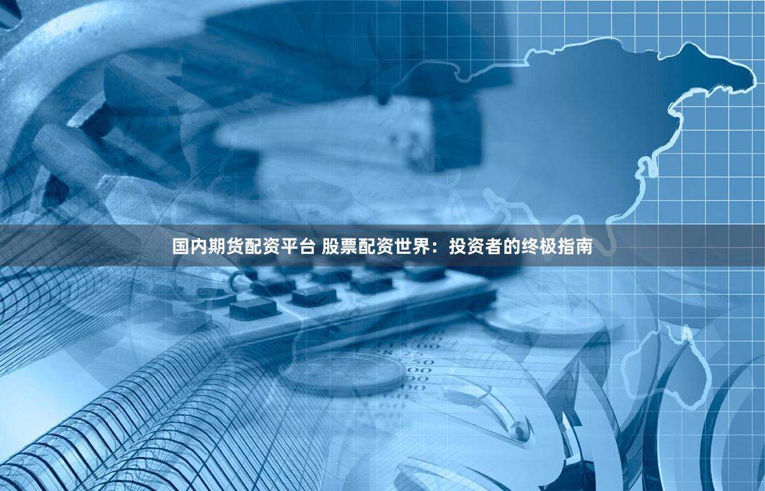 国内期货配资平台 股票配资世界:投资者的终极指南