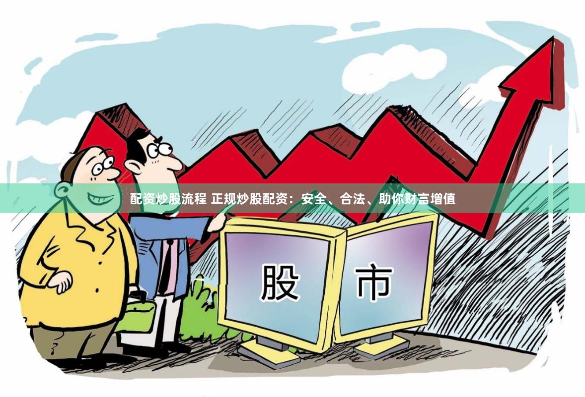 配资炒股流程 正规炒股配资:安全、合法、助你财富增值