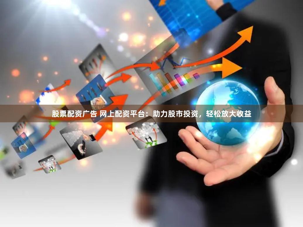 股票配资广告 网上配资平台:助力股市投资,轻松放大收益