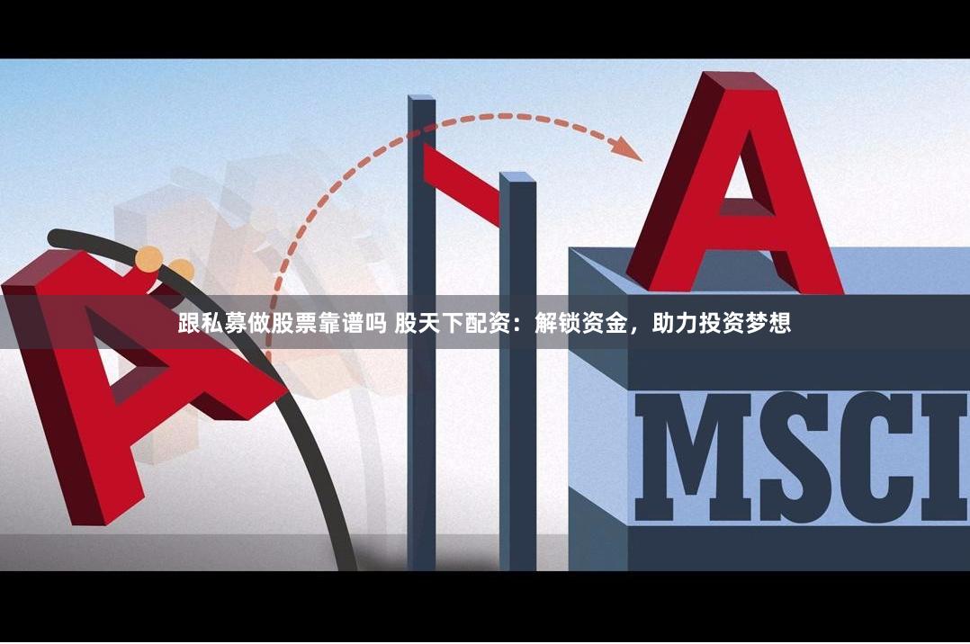 跟私募做股票靠谱吗 股天下配资:解锁资金,助力投资梦想