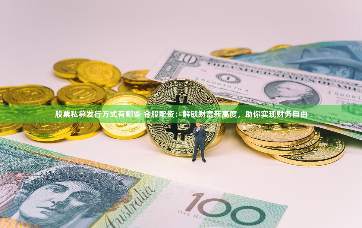 股票私募发行方式有哪些 金股配资:解锁财富新高度,助你实现财务自由