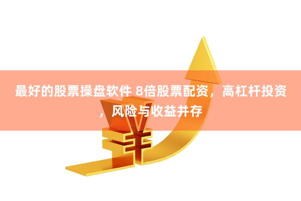 最好的股票操盘软件 8倍股票配资，高杠杆投资，风险与收益并存